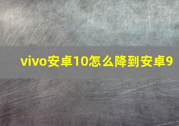 vivo安卓10怎么降到安卓9