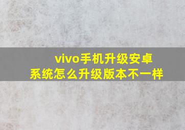 vivo手机升级安卓系统怎么升级版本不一样