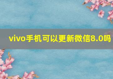 vivo手机可以更新微信8.0吗