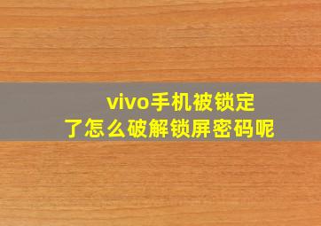 vivo手机被锁定了怎么破解锁屏密码呢