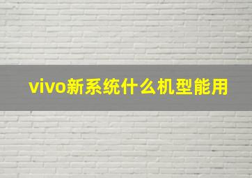 vivo新系统什么机型能用