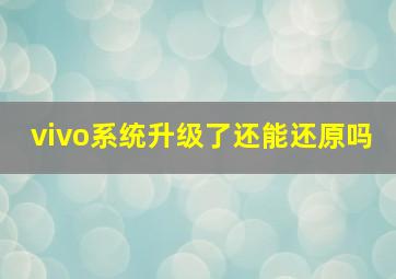 vivo系统升级了还能还原吗