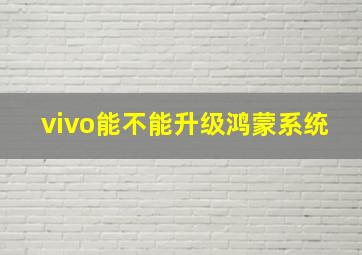 vivo能不能升级鸿蒙系统