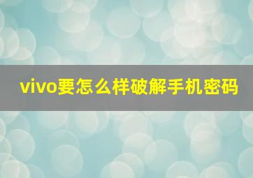 vivo要怎么样破解手机密码