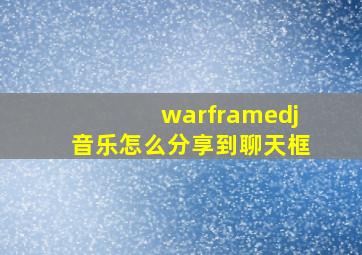 warframedj音乐怎么分享到聊天框