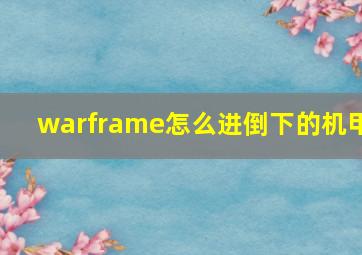 warframe怎么进倒下的机甲