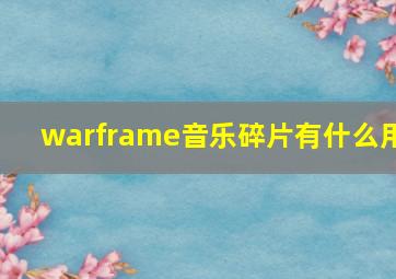 warframe音乐碎片有什么用