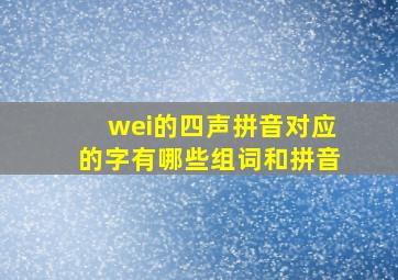 wei的四声拼音对应的字有哪些组词和拼音