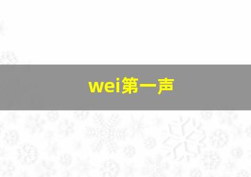 wei第一声