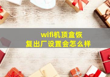 wifi机顶盒恢复出厂设置会怎么样