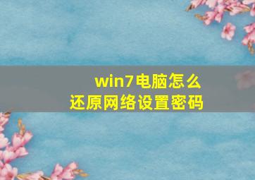 win7电脑怎么还原网络设置密码