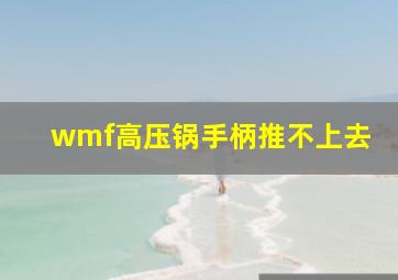 wmf高压锅手柄推不上去