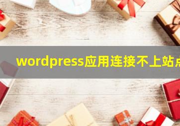 wordpress应用连接不上站点