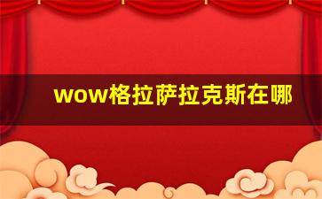 wow格拉萨拉克斯在哪