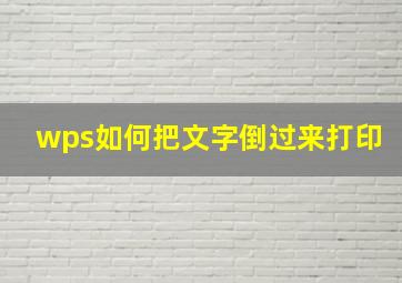 wps如何把文字倒过来打印