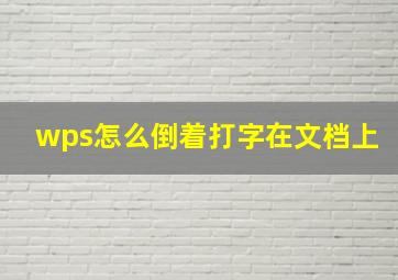 wps怎么倒着打字在文档上