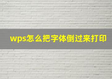 wps怎么把字体倒过来打印