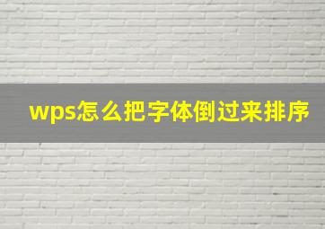 wps怎么把字体倒过来排序