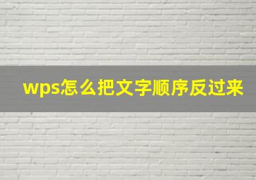 wps怎么把文字顺序反过来