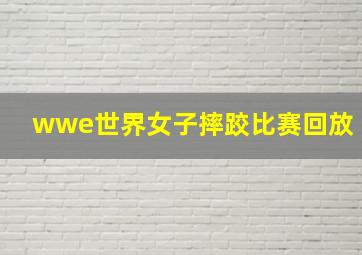 wwe世界女子摔跤比赛回放