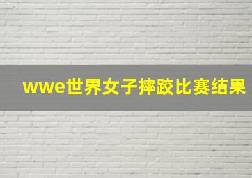 wwe世界女子摔跤比赛结果