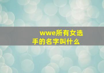 wwe所有女选手的名字叫什么