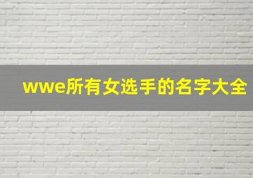 wwe所有女选手的名字大全