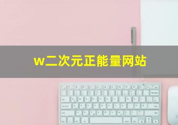 w二次元正能量网站