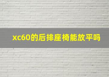 xc60的后排座椅能放平吗