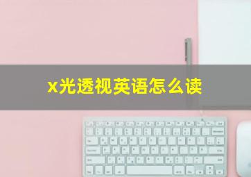 x光透视英语怎么读