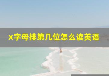 x字母排第几位怎么读英语