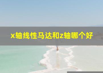 x轴线性马达和z轴哪个好