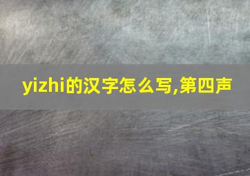 yizhi的汉字怎么写,第四声