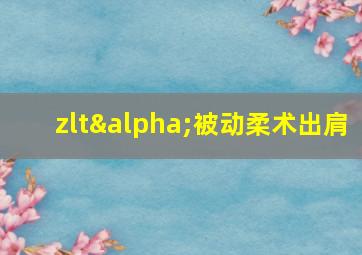 zltα被动柔术出肩