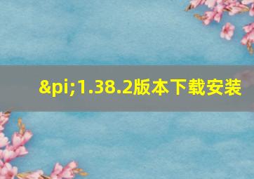 π1.38.2版本下载安装