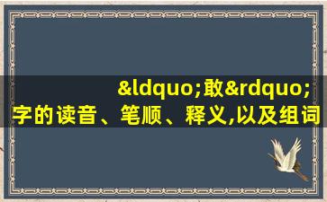 “敢”字的读音、笔顺、释义,以及组词、造句的技巧