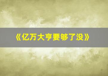 《亿万大亨要够了没》