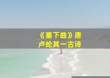 《塞下曲》唐卢纶其一古诗