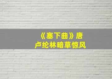 《塞下曲》唐卢纶林暗草惊风