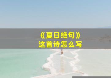 《夏日绝句》这首诗怎么写