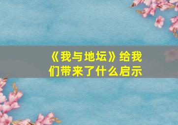 《我与地坛》给我们带来了什么启示