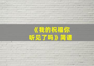 《我的祝福你听见了吗》简谱