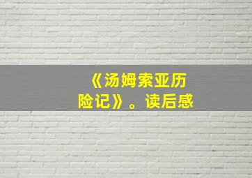 《汤姆索亚历险记》。读后感