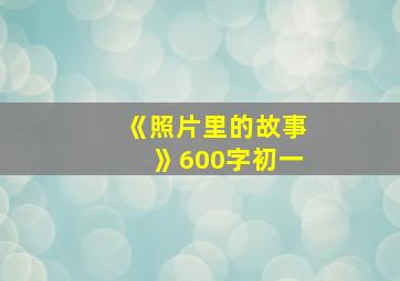 《照片里的故事》600字初一