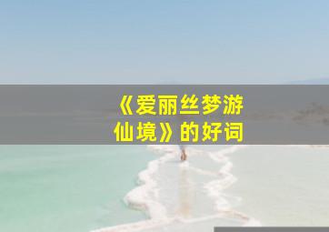 《爱丽丝梦游仙境》的好词