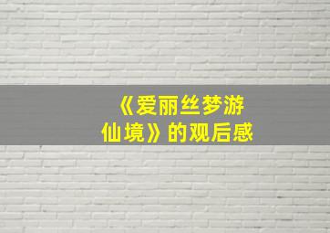 《爱丽丝梦游仙境》的观后感