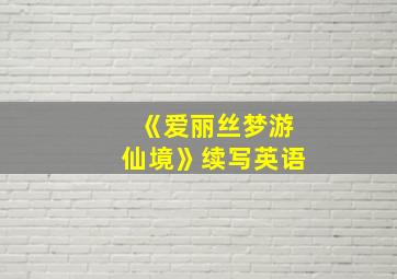 《爱丽丝梦游仙境》续写英语