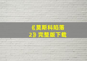 《莫斯科陷落2》完整版下载