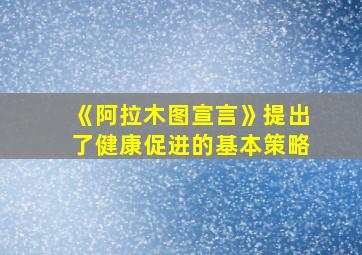 《阿拉木图宣言》提出了健康促进的基本策略