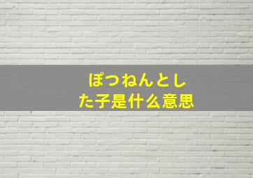 ぽつねんとした子是什么意思